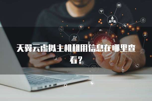 天翼云虚拟主机租用信息在哪里查看?