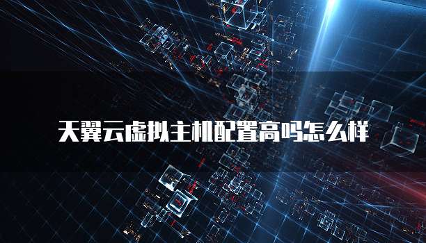 天翼云虚拟主机配置高吗怎么样