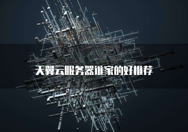 天翼云服务器谁家的好推荐