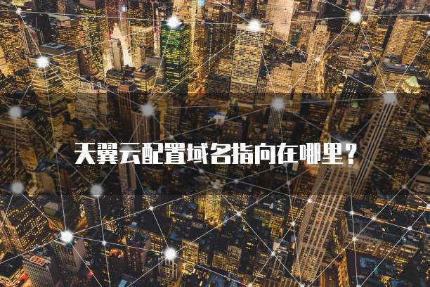天翼云配置域名指向在哪里?