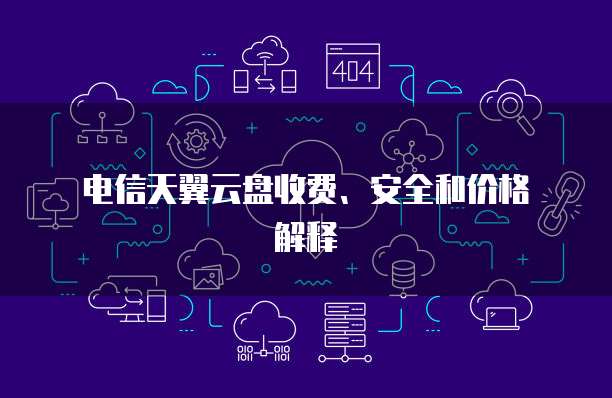 电信天翼云盘收费、安全和价格解释