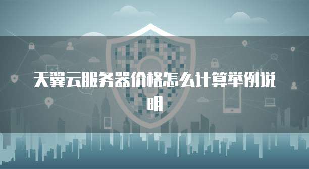 天翼云服务器价格怎么计算举例说明