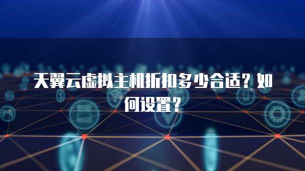 天翼云虚拟主机折扣多少合适?如何设置?