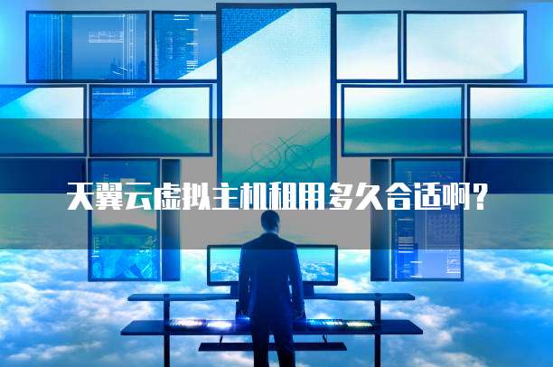 天翼云虚拟主机租用多久合适啊？