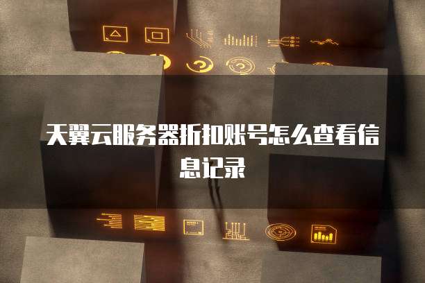 天翼云服务器折扣账号怎么查看信息记录
