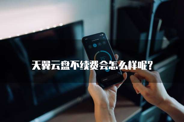 天翼云盘不续费会怎么样呢?