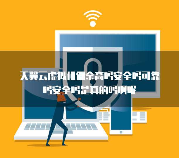 天翼云虚拟机佣金高吗安全吗可靠吗安全吗是真的吗啊呢