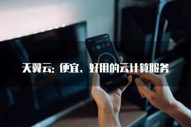 天翼云: 便宜、好用的云计算服务