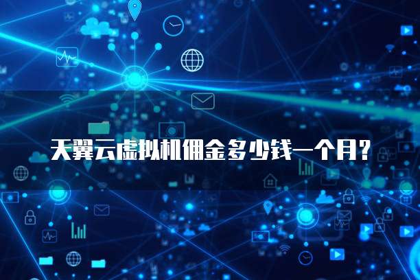 天翼云虚拟机佣金多少钱一个月？
