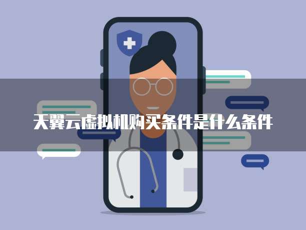 天翼云虚拟机购买条件是什么条件