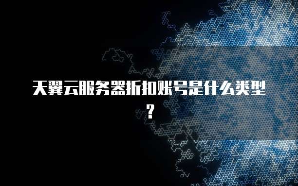 天翼云服务器折扣账号是什么类型?