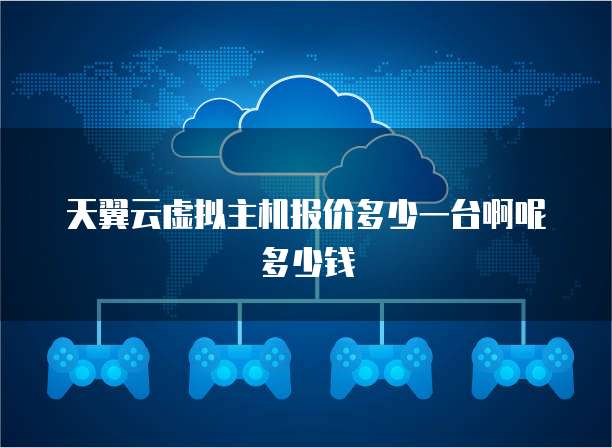 天翼云虚拟主机报价多少一台啊呢多少钱