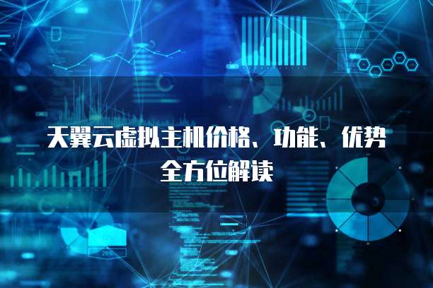 天翼云虚拟主机价格、功能、优势全方位解读