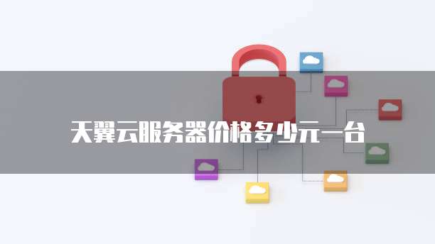 天翼云服务器价格多少元一台