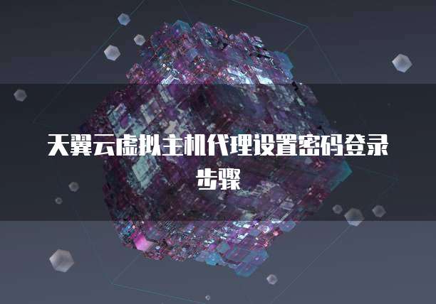 天翼云虚拟主机代理设置密码登录步骤