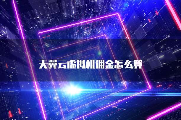 天翼云虚拟机佣金怎么算
