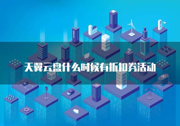 天翼云盘什么时候有折扣券活动