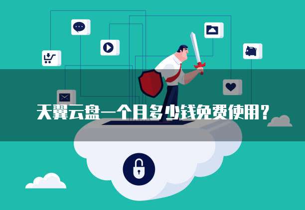 天翼云盘一个月多少钱免费使用?