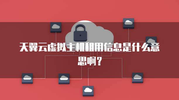 天翼云虚拟主机租用信息是什么意思啊?