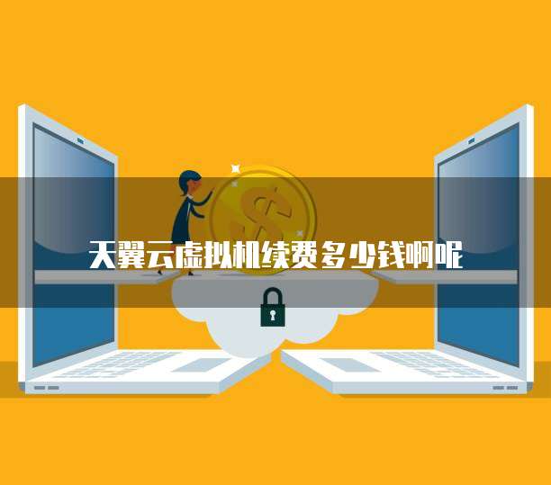 天翼云虚拟机续费多少钱啊呢