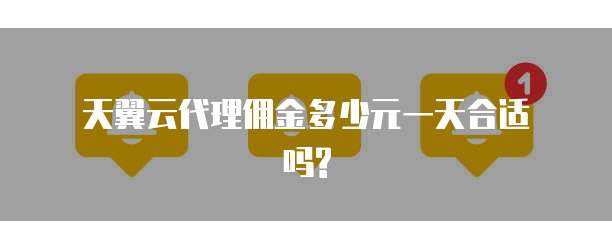 天翼云代理佣金多少元一天合适吗?