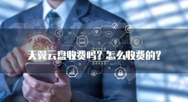 天翼云盘收费吗?怎么收费的?
