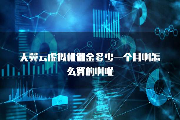 天翼云虚拟机佣金多少一个月啊怎么算的啊呢