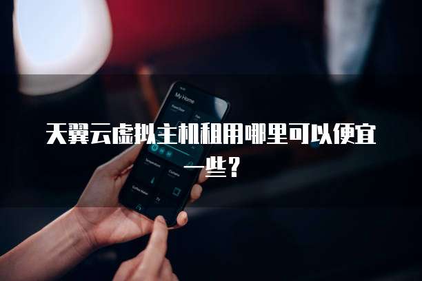 天翼云虚拟主机租用哪里可以便宜一些?