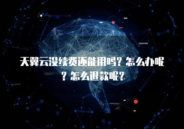 天翼云没续费还能用吗?怎么办呢?怎么退款呢?