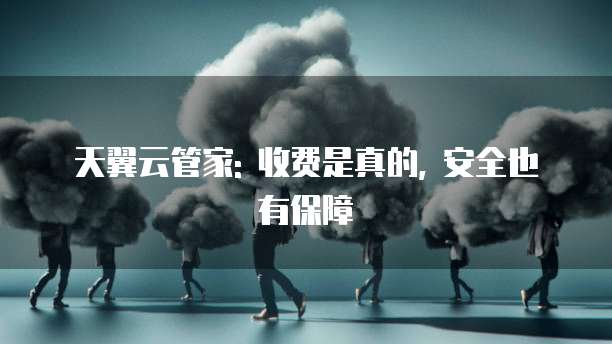 天翼云管家: 收费是真的, 安全也有保障