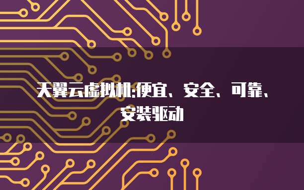 天翼云虚拟机:便宜、安全、可靠、安装驱动