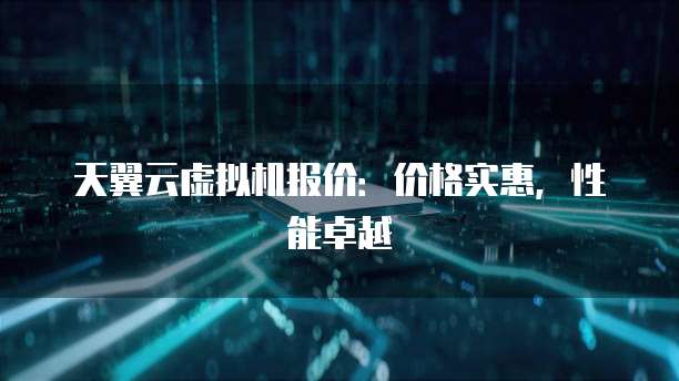 天翼云虚拟机报价:价格实惠,性能卓越