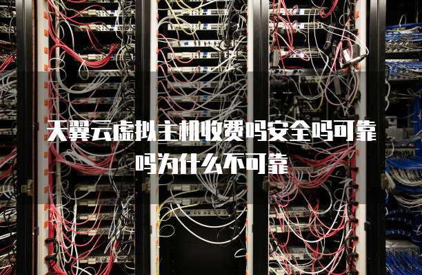 天翼云虚拟主机收费吗安全吗可靠吗为什么不可靠