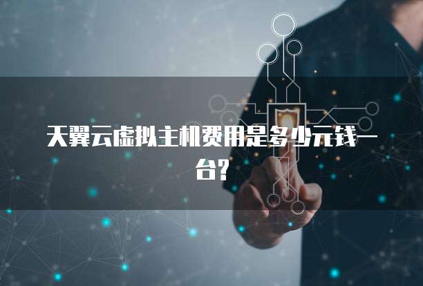 天翼云虚拟主机费用是多少元钱一台?