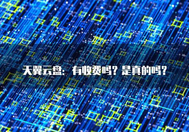 天翼云盘:有收费吗?是真的吗?