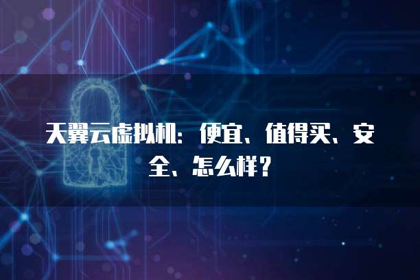 天翼云虚拟机：便宜、值得买、安全、怎么样？