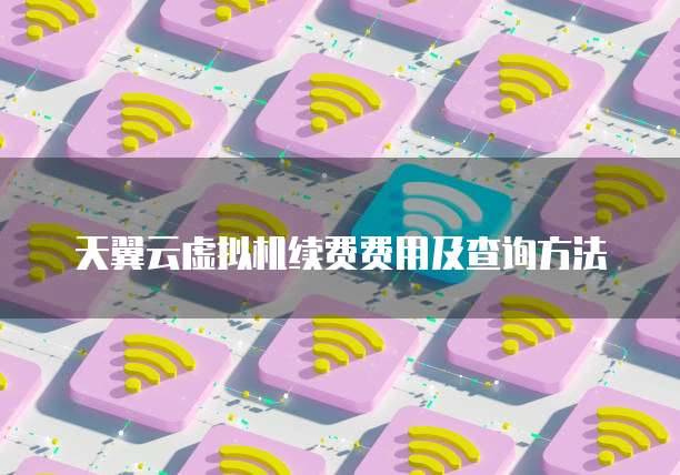 天翼云虚拟机续费费用及查询方法