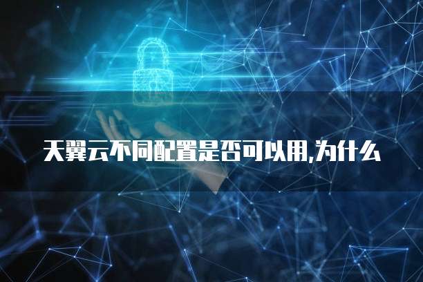 天翼云不同配置是否可以用,为什么