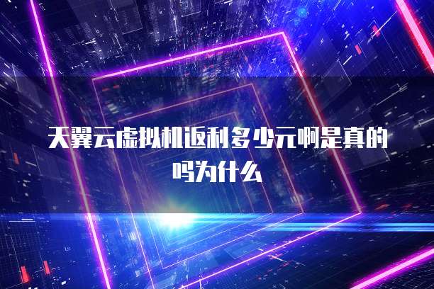 天翼云虚拟机返利多少元啊是真的吗为什么