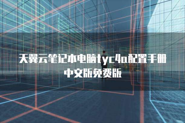 天翼云笔记本电脑tyc4a配置手册中文版免费版