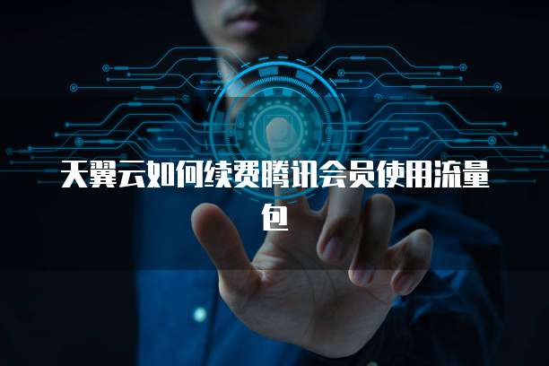 天翼云如何续费腾讯会员使用流量包