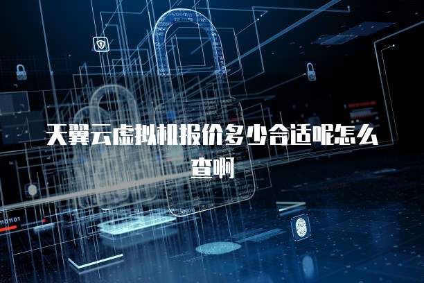 天翼云虚拟机报价多少合适呢怎么查啊