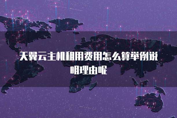 天翼云主机租用费用怎么算举例说明理由呢