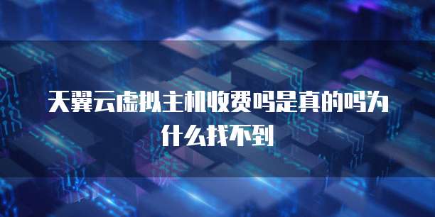 天翼云虚拟主机收费吗是真的吗为什么找不到