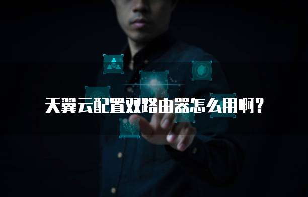 天翼云配置双路由器怎么用啊?