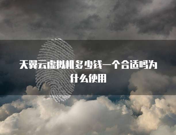 天翼云虚拟机多少钱一个合适吗为什么使用