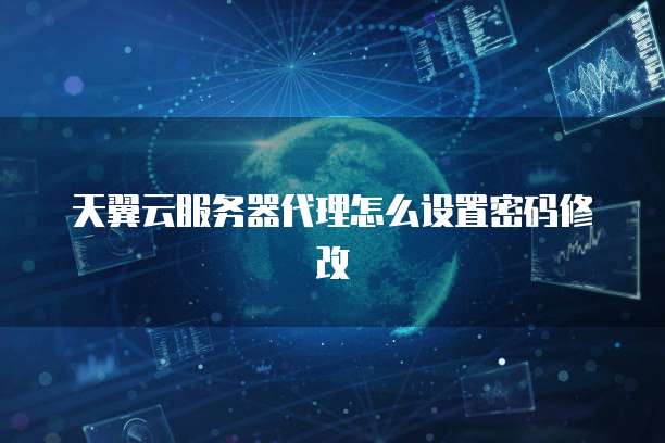 天翼云服务器代理怎么设置密码修改