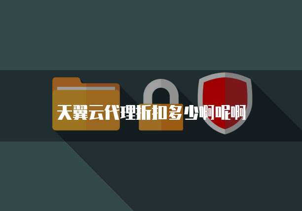 天翼云代理折扣多少啊呢啊