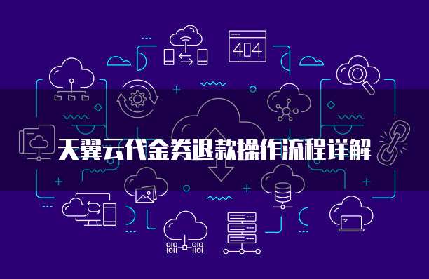 天翼云代金券退款操作流程详解