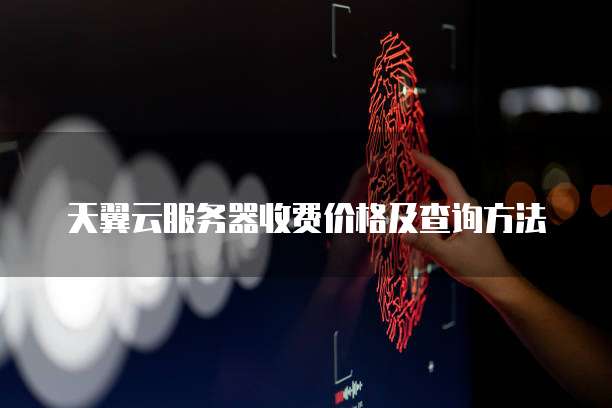 天翼云服务器收费价格及查询方法